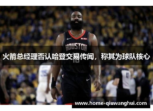 火箭总经理否认哈登交易传闻，称其为球队核心