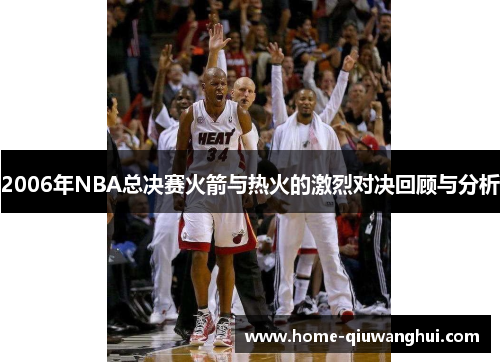 2006年NBA总决赛火箭与热火的激烈对决回顾与分析