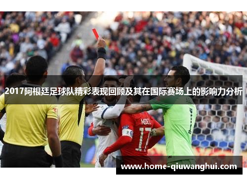 2017阿根廷足球队精彩表现回顾及其在国际赛场上的影响力分析