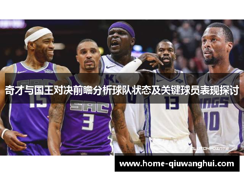 奇才与国王对决前瞻分析球队状态及关键球员表现探讨